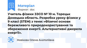 Учитель фізики ЗЗСО № 10 м. Торецьк Донецька область. Розробка уроку фізики у 9 класі (STEM) з теми: «Фізичні основи бережливого природокористування та збереження енергії. Альтернативні джерела енергії».