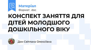 КОНСПЕКТ ЗАНЯТТЯ ДЛЯ ДІТЕЙ МОЛОДШОГО ДОШКІЛЬНОГО ВІКУ