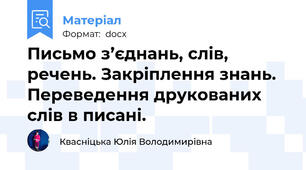 Письмо з’єднань, слів, речень. Закріплення знань. Переведення друкованих слів в писані.