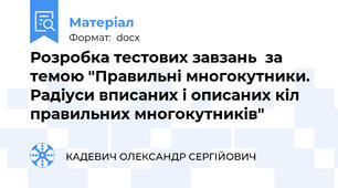 Розробка тестових завзань  за темою "Правильні многокутники.  Радіуси вписаних і описаних кіл правильних многокутників"