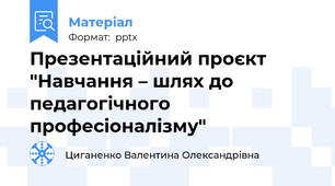 Презентаційний проєкт "Навчання – шлях до педагогічного професіоналізму"