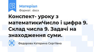 Конспект- уроку з математикиЧисло і цифра 9. Склад числа 9. Задачі на знаходження суми.