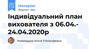 Індивідуальний план вихователя з 06.04.- 24.04.2020р