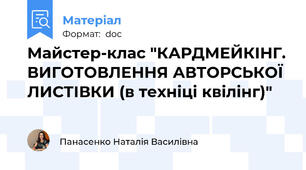 Майстер-клас "КАРДМЕЙКІНГ. ВИГОТОВЛЕННЯ АВТОРСЬКОЇ ЛИСТІВКИ (в техніці квілінг)"