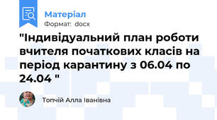 "Індивідуальний план роботи вчителя початкових класів на період карантину з 06.04 по 24.04 "