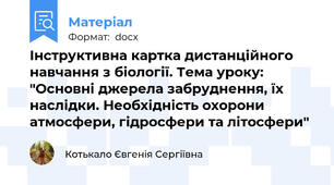 Інструктивна картка дистанційного навчання з біології. Тема уроку: "Основні джерела забруднення, їх наслідки. Необхідність охорони атмосфери, гідросфери та літосфери"