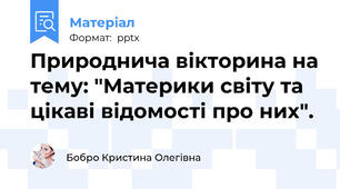 Природнича вікторина на тему: "Материки світу та цікаві відомості про них".