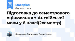 Підготовка до семестрового оцінювання з Англійської мови у 6 класі(2семестр)