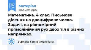 Математика. 4 клас. Письмове ділення на двоцифрове число. Задачі, на рівномірний прямолінійний рух двох тіл в різних напрямках.