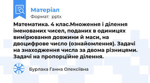 Математика. 4 клас.Множення і ділення іменованих чисел, поданих в одиницях вимірювання довжини й маси, на двоцифрове число (ознайомлення). Задачі на знаходження числа за двома різницями. Задачі на пропорційне ділення.
