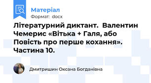 Літературний диктант.  Валентин Чемерис «Вітька + Галя, або Повість про перше кохання». Частина 10.