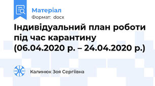 Індивідуальний план роботи під час карантину   (06.04.2020 р. – 24.04.2020 р.)