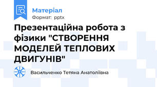 Презентаційна робота з фізики "СТВОРЕННЯ МОДЕЛЕЙ ТЕПЛОВИХ ДВИГУНІВ"