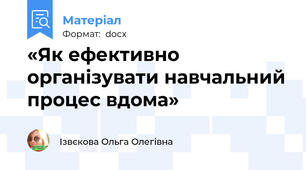 «Як ефективно організувати навчальний процес вдома»