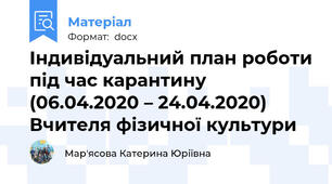 Індивідуальний план роботи під час карантину   (06.04.2020 – 24.04.2020) Вчителя фізичної культури