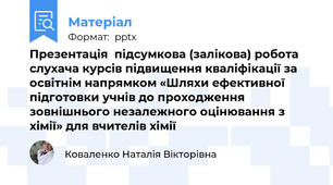 Презентація  підсумкова (залікова) робота слухача курсів підвищення кваліфікації за освітнім напрямком «Шляхи ефективної підготовки учнів до проходження зовнішнього незалежного оцінювання з хімії» для вчителів хімії