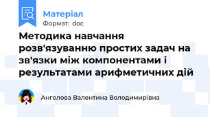 Методика навчання розв'язуванню простих задач на зв'язки між компонентами і результатами арифметичних дій