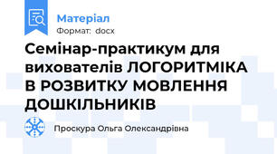 Семінар-практикум для вихователів ЛОГОРИТМІКА В РОЗВИТКУ МОВЛЕННЯ ДОШКІЛЬНИКІВ
