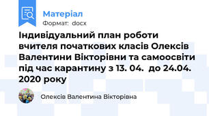 Індивідуальний план роботи вчителя початкових класів Олексів Валентини Вікторівни та самоосвіти під час карантину з 13. 04.  до 24.04. 2020 року