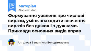 Формування уявлень про числові вирази, умінь знаходити значення виразів без дужок і з дужками. Приклади основних видів вправ