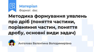 Методика формування уявлень про дріб (поняття частини, порівняння частин, поняття дробу, основні види задач)