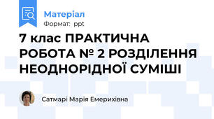 7 клас ПРАКТИЧНА РОБОТА № 2 РОЗДІЛЕННЯ НЕОДНОРІДНОЇ СУМІШІ