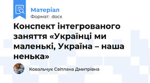 Конспект інтегрованого заняття «Українці ми маленькі, Україна – наша ненька»