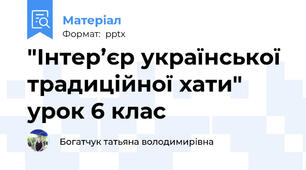 "Інтер’єр української традиційної хати" урок 6 клас