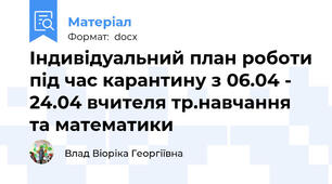 Індивідуальний план роботи під час карантину з 06.04 - 24.04 вчителя тр.навчання та математики