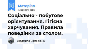 Соціально - побутове орієнтування. Гігієна харчування. Правила поведінки за столом.