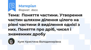Тема:  Поняття частини. Утворення частин шляхом ділення цілого на рівні частини й виділення однієї з них. Поняття про дріб, чисел і знаменник дробу