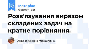 Розв'язування виразом складених задач на кратне порівняння.