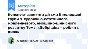 Конспект заняття з дітьми ІІ молодшої групи з  художньо-естетичного, мовленнєвого, емоційно-ціннісного розвитку Тема: «Добрі діла – роблять дива»