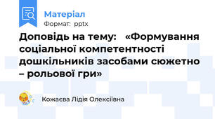 Доповідь на тему:   «Формування соціальної компетентності дошкільників засобами сюжетно – рольової гри»