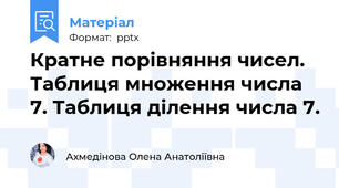 Кратне порівняння чисел. Таблиця множення числа 7. Таблиця ділення числа 7.