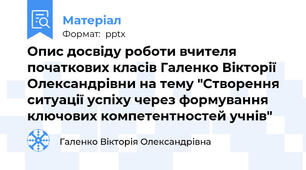 Опис досвіду роботи вчителя початкових класів Галенко Вікторії Олександрівни на тему "Створення ситуації успіху через формування ключових компетентностей учнів"