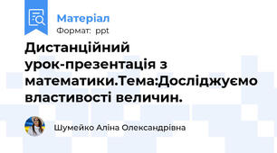 Дистанційний урок-презентація з математики.Тема:Досліджуємо властивості величин.