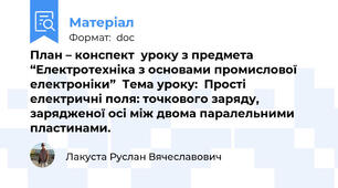 План – конспект  уроку з предмета “Електротехніка з основами промислової електроніки”  Тема уроку:  Прості електричні поля: точкового заряду, зарядженої осі між двома паралельними пластинами.