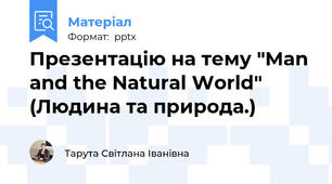 Презентацію на тему "Man and the Natural World" (Людина та природа.)