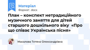 План – конспект нетрадиційного музичного заняття для дітей старшого дошкільного віку  «Про що співає Українська пісня»
