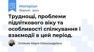 Труднощі, проблеми підліткового віку та особливості спілкування і взаємодії в цей період.