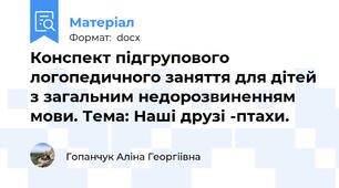Конспект підгрупового логопедичного заняття для дітей з загальним недорозвиненням мови. Тема: Наші друзі -птахи.