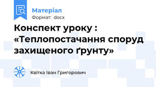 Конспект уроку : «Теплопостачання споруд захищеного ґрунту»