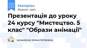 Презентація до уроку 24 курсу "Мистецтво. 5 клас" "Образи анімації"