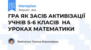 ГРА ЯК ЗАСІБ АКТИВІЗАЦІЇ УЧНІВ 5-6 КЛАСІВ  НА УРОКАХ МАТЕМАТИКИ