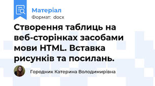 Створення таблиць на веб-сторінках засобами мови HTML. Вставка рисунків та посилань.