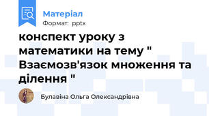конспект уроку з математики на тему " Взаємозв'язок множення та ділення "