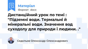Дистанційний урок по темі : "Підземні води. Термальні й мінеральні води. Значення вод суходолу для природи і людини. ."
