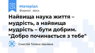 Найвища наука життя – мудрість, а найвища мудрість – бути добрим. "Добро починається з тебе"