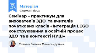 Семінар – практикум для вихователів ЗДО  та вчителів початкових класів «Інтеграція LEGO конструювання в освітній процес ЗДО  та в контексті НУШ»
